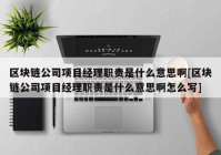 区块链公司项目经理职责是什么意思啊[区块链公司项目经理职责是什么意思啊怎么写]