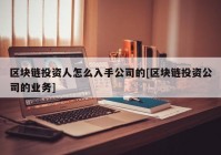 区块链投资人怎么入手公司的[区块链投资公司的业务]