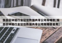 恒昌区块链行业征信数据共享公司有哪些[恒昌区块链行业征信数据共享公司有哪些业务]