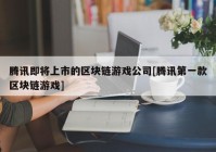 腾讯即将上市的区块链游戏公司[腾讯第一款区块链游戏]