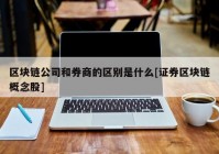 区块链公司和券商的区别是什么[证券区块链概念股]