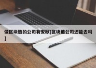 做区块链的公司有安歇[区块链公司还能去吗]