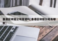 香港区块链公司靠谱吗[香港区块链公司有哪些]