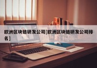 欧洲区块链研发公司[欧洲区块链研发公司排名]