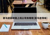 亚马逊区块链上线公司有哪些[亚马逊领域]