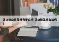 区块链公司发币有争议吗[区块链发币合法吗]