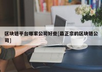 区块链平台哪家公司好些[最正宗的区块链公司]