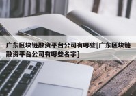 广东区块链融资平台公司有哪些[广东区块链融资平台公司有哪些名字]