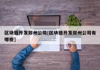 区块链开发郑州公司[区块链开发郑州公司有哪些]