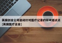 英国创业公司启动针对医疗记录的区块链试点[英国医疗企业]