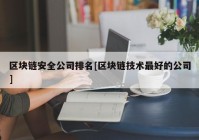 区块链安全公司排名[区块链技术最好的公司]