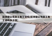 区块链公司员工有工资吗[区块链公司员工有工资吗多少钱]