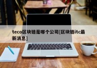 teco区块链是哪个公司[区块链itc最新消息]