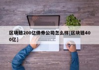 区块链200亿债券公司怎么样[区块链400亿]