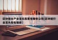 区块链全产业龙头股票有哪些公司[区块链行业龙头股有哪些]