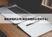 做区块链的公司[做区块链的公司叫什么]