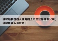 区块链和机器人业务的上市企业是哪家公司[区块机器人是什么]