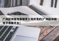 广州区块链电票哪家公司开发的[广州区块链电子发票平台]