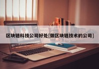 区块链科技公司好处[做区块链技术的公司]