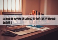 应用企业如何和区块链公司合作[区块链的企业应用]