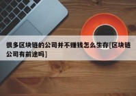 很多区块链的公司并不赚钱怎么生存[区块链公司有前途吗]