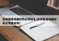 区块链游戏最好的公司排名[区块链游戏最好的公司排名榜]