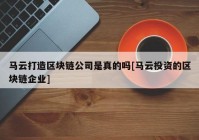 马云打造区块链公司是真的吗[马云投资的区块链企业]