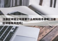 注册区块链公司需要什么材料和手续呢[注册区块链有风险吗]