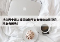 沃尔玛中国上线区块链平台有哪些公司[沃尔玛业务板块]