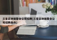 三星区块链整合公司招聘[三星区块链整合公司招聘条件]