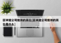 区块链公司提供的岗位[区块链公司提供的岗位是什么]