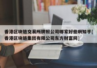 香港区块链交易所牌照公司哪家好些啊知乎[香港区块链集团有限公司东方财富网]