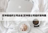 区块链组织公司企业[区块链公司组织架构图]