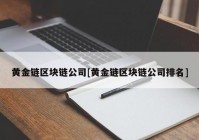 黄金链区块链公司[黄金链区块链公司排名]