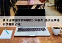 浙江区块链技术有哪些公司参与[浙江区块链科技有限公司]