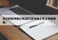 浙江的区块链公司[浙江区块链上市公司有哪些]