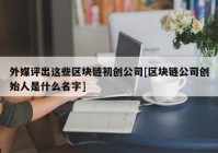 外媒评出这些区块链初创公司[区块链公司创始人是什么名字]