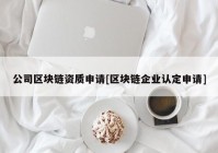 公司区块链资质申请[区块链企业认定申请]