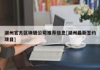 湖州官方区块链公司推荐信息[湖州最新签约项目]