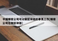 中国哪些公司可以做区块链的事务工作[哪些公司在做区块链]