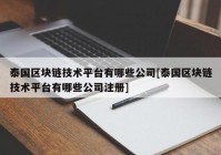 泰国区块链技术平台有哪些公司[泰国区块链技术平台有哪些公司注册]