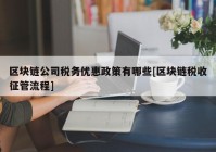 区块链公司税务优惠政策有哪些[区块链税收征管流程]