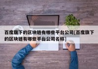 百度旗下的区块链有哪些平台公司[百度旗下的区块链有哪些平台公司名称]